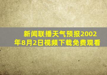 新闻联播天气预报2002年8月2日视频下载免费观看