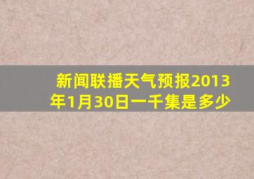 新闻联播天气预报2013年1月30日一千集是多少