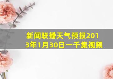 新闻联播天气预报2013年1月30日一千集视频