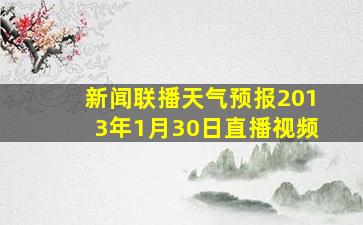 新闻联播天气预报2013年1月30日直播视频