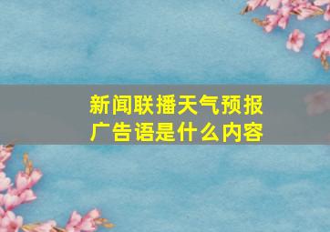 新闻联播天气预报广告语是什么内容