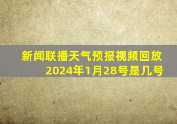 新闻联播天气预报视频回放2024年1月28号是几号