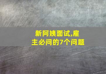 新阿姨面试,雇主必问的7个问题