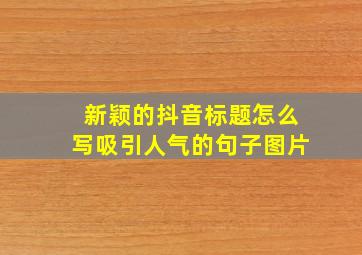 新颖的抖音标题怎么写吸引人气的句子图片