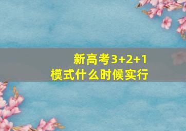 新高考3+2+1模式什么时候实行