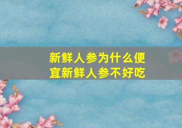 新鲜人参为什么便宜新鲜人参不好吃