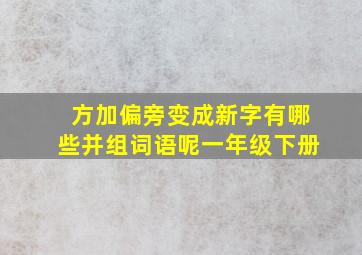 方加偏旁变成新字有哪些并组词语呢一年级下册