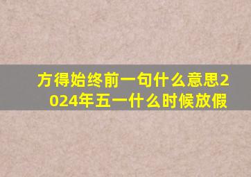 方得始终前一句什么意思2024年五一什么时候放假