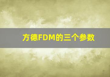 方德FDM的三个参数