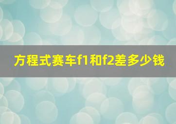 方程式赛车f1和f2差多少钱