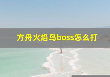 方舟火焰鸟boss怎么打