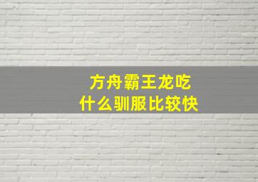 方舟霸王龙吃什么驯服比较快