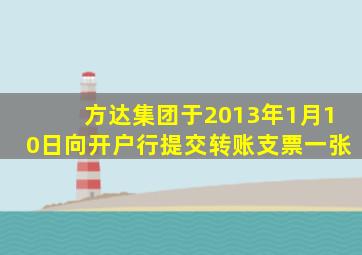 方达集团于2013年1月10日向开户行提交转账支票一张