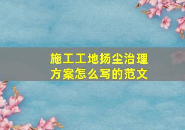 施工工地扬尘治理方案怎么写的范文