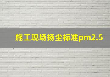 施工现场扬尘标准pm2.5