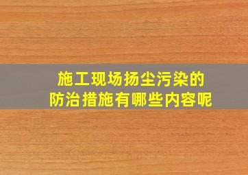 施工现场扬尘污染的防治措施有哪些内容呢