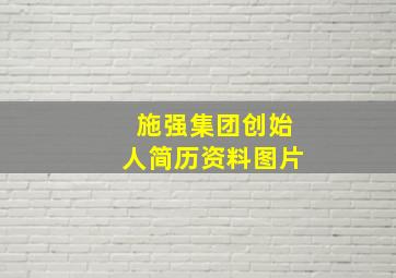 施强集团创始人简历资料图片