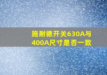 施耐德开关630A与400A尺寸是否一致