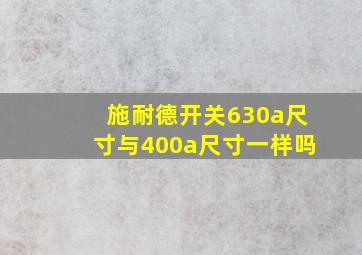 施耐德开关630a尺寸与400a尺寸一样吗