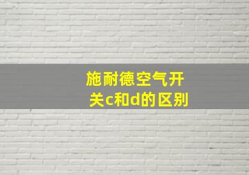 施耐德空气开关c和d的区别