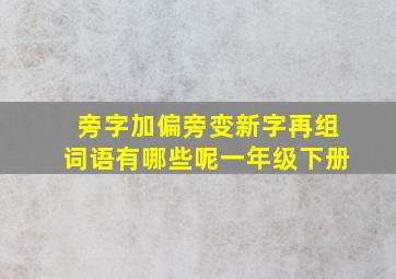 旁字加偏旁变新字再组词语有哪些呢一年级下册