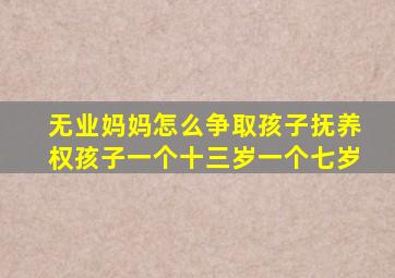 无业妈妈怎么争取孩子抚养权孩子一个十三岁一个七岁