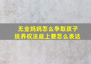 无业妈妈怎么争取孩子抚养权法庭上要怎么表达