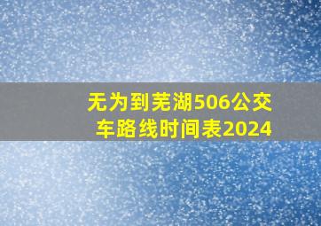 无为到芜湖506公交车路线时间表2024