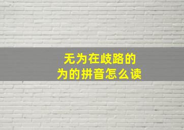 无为在歧路的为的拼音怎么读