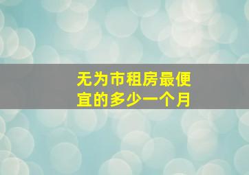 无为市租房最便宜的多少一个月