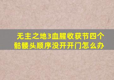 无主之地3血腥收获节四个骷髅头顺序没开开门怎么办