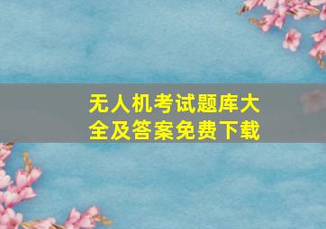 无人机考试题库大全及答案免费下载