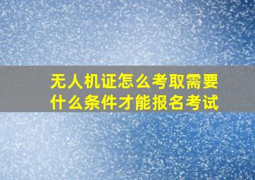 无人机证怎么考取需要什么条件才能报名考试