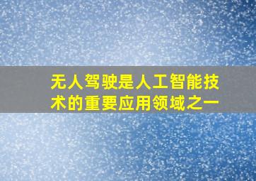 无人驾驶是人工智能技术的重要应用领域之一