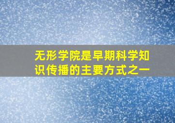 无形学院是早期科学知识传播的主要方式之一