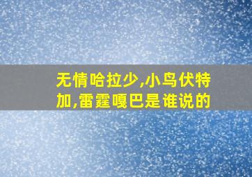 无情哈拉少,小鸟伏特加,雷霆嘎巴是谁说的