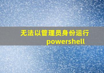 无法以管理员身份运行powershell