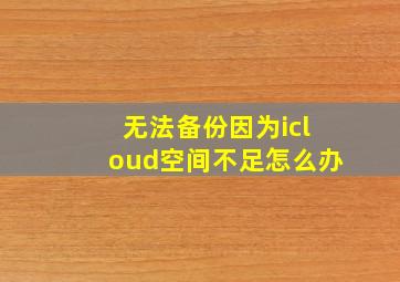 无法备份因为icloud空间不足怎么办