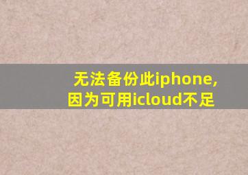 无法备份此iphone,因为可用icloud不足