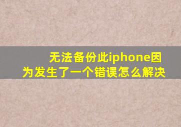 无法备份此iphone因为发生了一个错误怎么解决