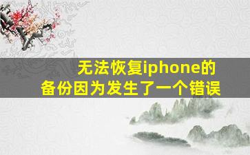 无法恢复iphone的备份因为发生了一个错误