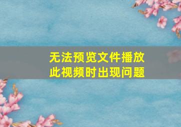 无法预览文件播放此视频时出现问题