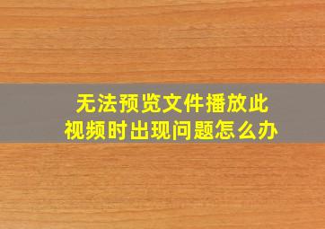 无法预览文件播放此视频时出现问题怎么办