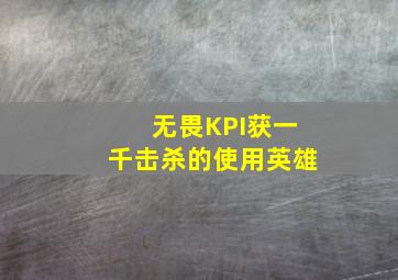 无畏KPI获一千击杀的使用英雄