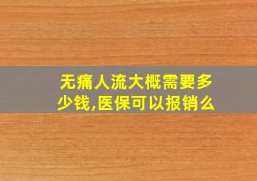 无痛人流大概需要多少钱,医保可以报销么