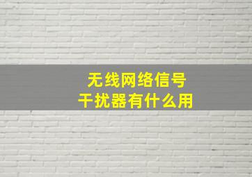 无线网络信号干扰器有什么用