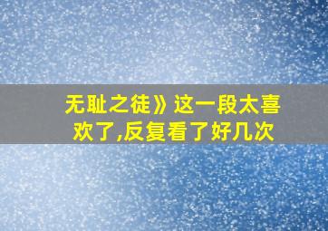 无耻之徒》这一段太喜欢了,反复看了好几次