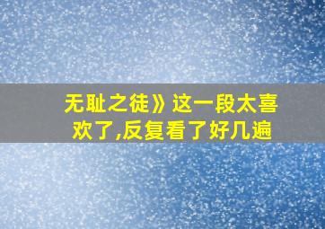 无耻之徒》这一段太喜欢了,反复看了好几遍