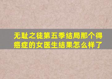 无耻之徒第五季结局那个得癌症的女医生结果怎么样了