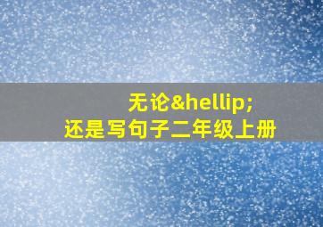 无论…还是写句子二年级上册